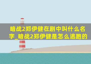 暗战2郑伊健在剧中叫什么名字_暗战2郑伊健是怎么逃跑的