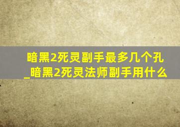 暗黑2死灵副手最多几个孔_暗黑2死灵法师副手用什么