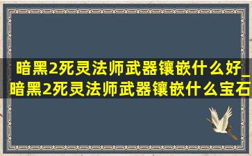 暗黑2死灵法师武器镶嵌什么好_暗黑2死灵法师武器镶嵌什么宝石