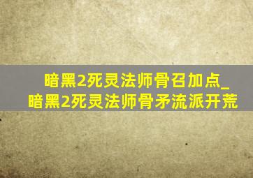 暗黑2死灵法师骨召加点_暗黑2死灵法师骨矛流派开荒