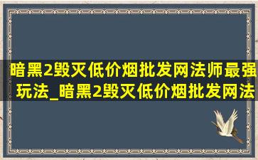 暗黑2毁灭(低价烟批发网)法师最强玩法_暗黑2毁灭(低价烟批发网)法师最强装备搭配