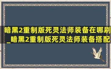 暗黑2重制版死灵法师装备在哪刷_暗黑2重制版死灵法师装备搭配