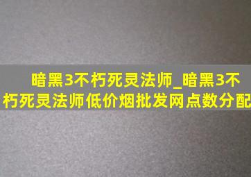 暗黑3不朽死灵法师_暗黑3不朽死灵法师(低价烟批发网)点数分配