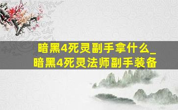 暗黑4死灵副手拿什么_暗黑4死灵法师副手装备