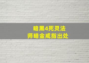 暗黑4死灵法师暗金戒指出处