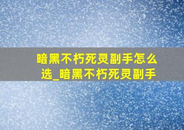 暗黑不朽死灵副手怎么选_暗黑不朽死灵副手