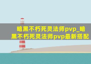 暗黑不朽死灵法师pvp_暗黑不朽死灵法师pvp最新搭配