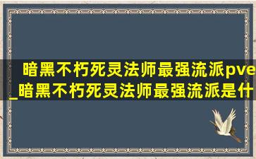 暗黑不朽死灵法师最强流派pve_暗黑不朽死灵法师最强流派是什么