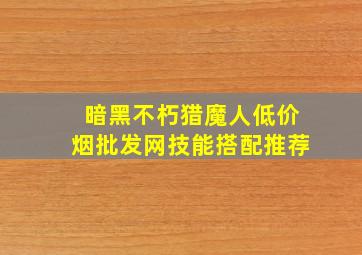 暗黑不朽猎魔人(低价烟批发网)技能搭配推荐