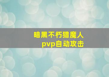 暗黑不朽猎魔人pvp自动攻击