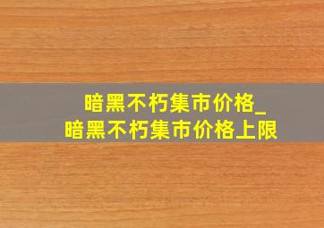 暗黑不朽集市价格_暗黑不朽集市价格上限