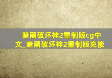 暗黑破坏神2重制版cg中文_暗黑破坏神2重制版充能