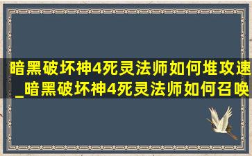 暗黑破坏神4死灵法师如何堆攻速_暗黑破坏神4死灵法师如何召唤傀儡