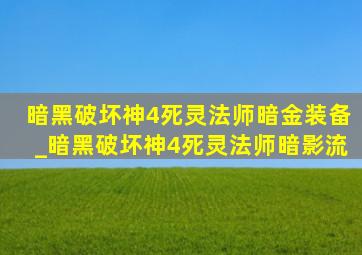 暗黑破坏神4死灵法师暗金装备_暗黑破坏神4死灵法师暗影流