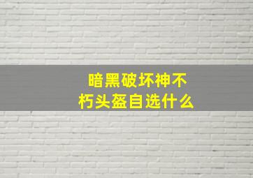 暗黑破坏神不朽头盔自选什么