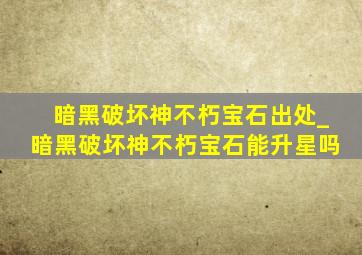 暗黑破坏神不朽宝石出处_暗黑破坏神不朽宝石能升星吗