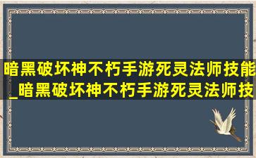 暗黑破坏神不朽手游死灵法师技能_暗黑破坏神不朽手游死灵法师技能搭配