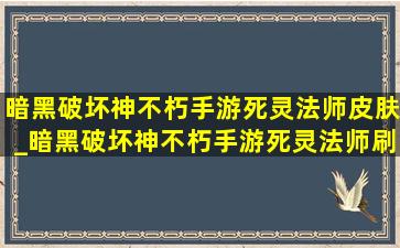 暗黑破坏神不朽手游死灵法师皮肤_暗黑破坏神不朽手游死灵法师刷图