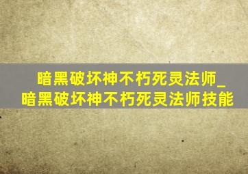 暗黑破坏神不朽死灵法师_暗黑破坏神不朽死灵法师技能