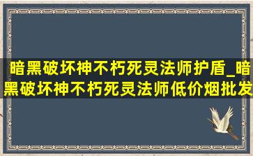 暗黑破坏神不朽死灵法师护盾_暗黑破坏神不朽死灵法师(低价烟批发网)护盾