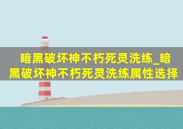 暗黑破坏神不朽死灵洗练_暗黑破坏神不朽死灵洗练属性选择