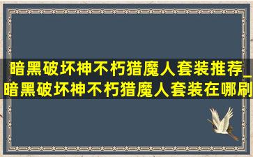 暗黑破坏神不朽猎魔人套装推荐_暗黑破坏神不朽猎魔人套装在哪刷