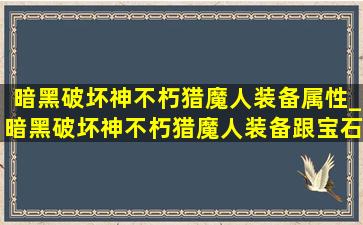 暗黑破坏神不朽猎魔人装备属性_暗黑破坏神不朽猎魔人装备跟宝石