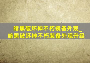 暗黑破坏神不朽装备外观_暗黑破坏神不朽装备外观升级