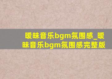 暧昧音乐bgm氛围感_暧昧音乐bgm氛围感完整版