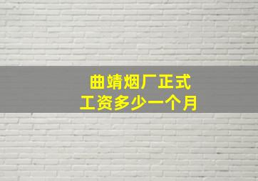 曲靖烟厂正式工资多少一个月