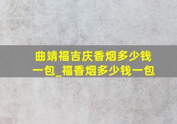 曲靖福吉庆香烟多少钱一包_福香烟多少钱一包