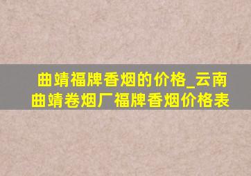 曲靖福牌香烟的价格_云南曲靖卷烟厂福牌香烟价格表