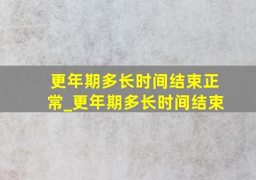 更年期多长时间结束正常_更年期多长时间结束