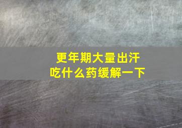 更年期大量出汗吃什么药缓解一下