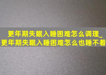 更年期失眠入睡困难怎么调理_更年期失眠入睡困难怎么也睡不着