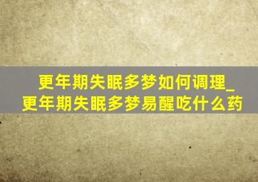 更年期失眠多梦如何调理_更年期失眠多梦易醒吃什么药