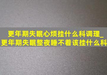 更年期失眠心烦挂什么科调理_更年期失眠整夜睡不着该挂什么科