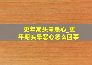 更年期头晕恶心_更年期头晕恶心怎么回事