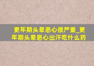 更年期头晕恶心很严重_更年期头晕恶心出汗吃什么药