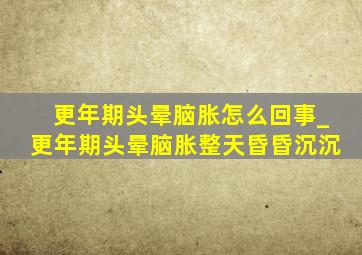 更年期头晕脑胀怎么回事_更年期头晕脑胀整天昏昏沉沉