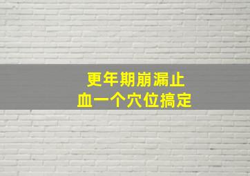 更年期崩漏止血一个穴位搞定