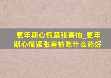 更年期心慌紧张害怕_更年期心慌紧张害怕吃什么药好