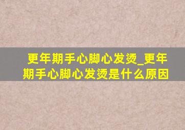 更年期手心脚心发烫_更年期手心脚心发烫是什么原因