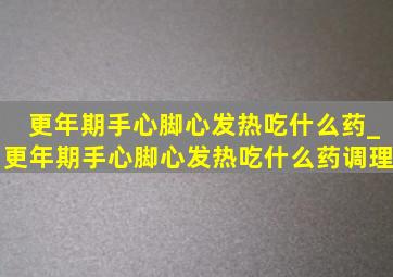 更年期手心脚心发热吃什么药_更年期手心脚心发热吃什么药调理