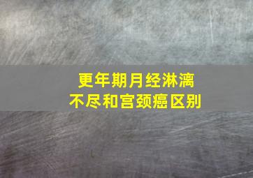 更年期月经淋漓不尽和宫颈癌区别