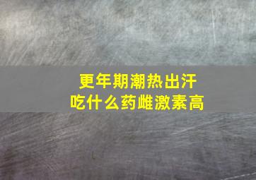 更年期潮热出汗吃什么药雌激素高