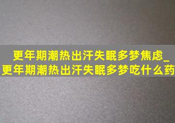 更年期潮热出汗失眠多梦焦虑_更年期潮热出汗失眠多梦吃什么药