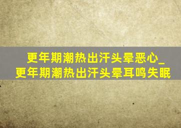 更年期潮热出汗头晕恶心_更年期潮热出汗头晕耳鸣失眠