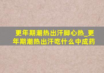 更年期潮热出汗脚心热_更年期潮热出汗吃什么中成药