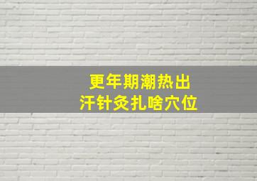 更年期潮热出汗针灸扎啥穴位